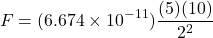 \[F = (6.674 \times 10^{-11}) \frac{(5)(10)}{2^2}\]