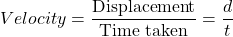 \[Velocity = \frac{\text{Displacement}}{\text{Time taken}}=\frac{d}{t}\]