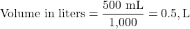 \[ \text{Volume in liters} = \frac{\text{500 mL}}{\text{1,000}} = 0.5 , \text{L} \]