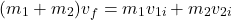 \[(m_1 + m_2) v_f = m_1 v_{1i} + m_2 v_{2i}\]
