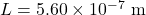 L = 5.60 \times 10^{-7}~\mathrm{m}