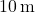 10 \, \text{m}