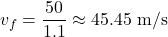 \[v_f = \frac{50}{1.1} \approx 45.45 \text{ m/s}\]