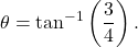 \[\theta = \tan^{-1}\left(\frac{3}{4}\right).\]