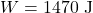 \[W = 1470 \text{ J}\]