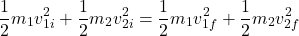 \[\frac{1}{2} m_1 v_{1i}^2 + \frac{1}{2} m_2 v_{2i}^2 = \frac{1}{2} m_1 v_{1f}^2 + \frac{1}{2} m_2 v_{2f}^2\]