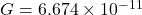 G = 6.674 \times 10^{-11}