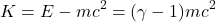\[K = E - mc^2 = (\gamma - 1)mc^2\]