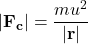 \[|\mathbf{F_c}| = \frac{m u^{2}}{ |\mathbf{r}|}\]