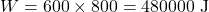 \[W = 600 \times 800 = 480000 \text{ J}\]