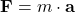 \[\mathbf{F}=m\cdot \mathbf{a}\]
