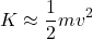 \[K \approx \frac{1}{2}mv^2\]